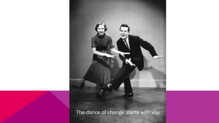 The dance of change starts with you
 