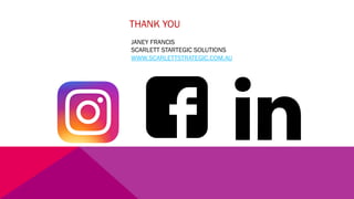 THANK YOU
JANEY FRANCIS
SCARLETT STARTEGIC SOLUTIONS
WWW.SCARLETTSTRATEGIC.COM.AU
 
