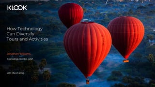 How Technology
Can Diversify
Tours and Activities
Jonathan Williams
12th March 2019
Marketing Director, ANZ
 