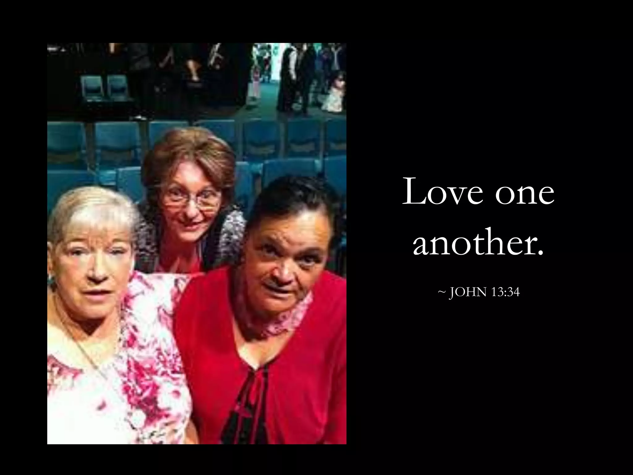 Love one another.~ JOHN 13:34 