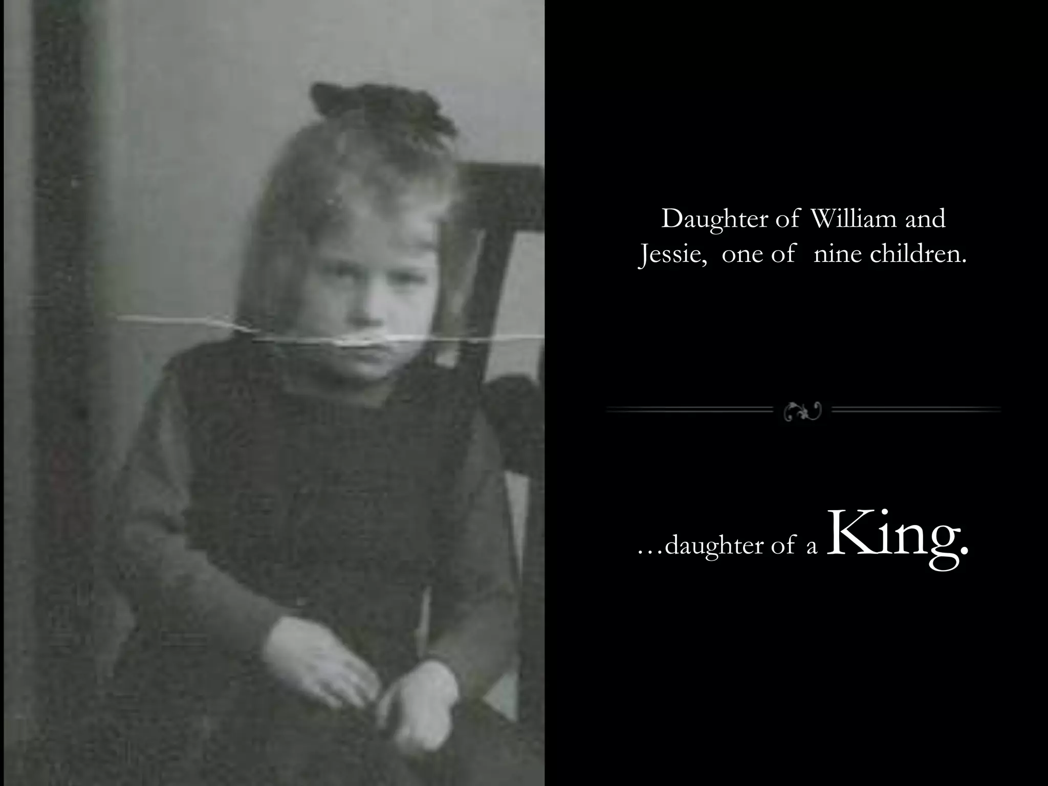 Daughter of William and Jessie,  one of  nine children.…daughter of a King.