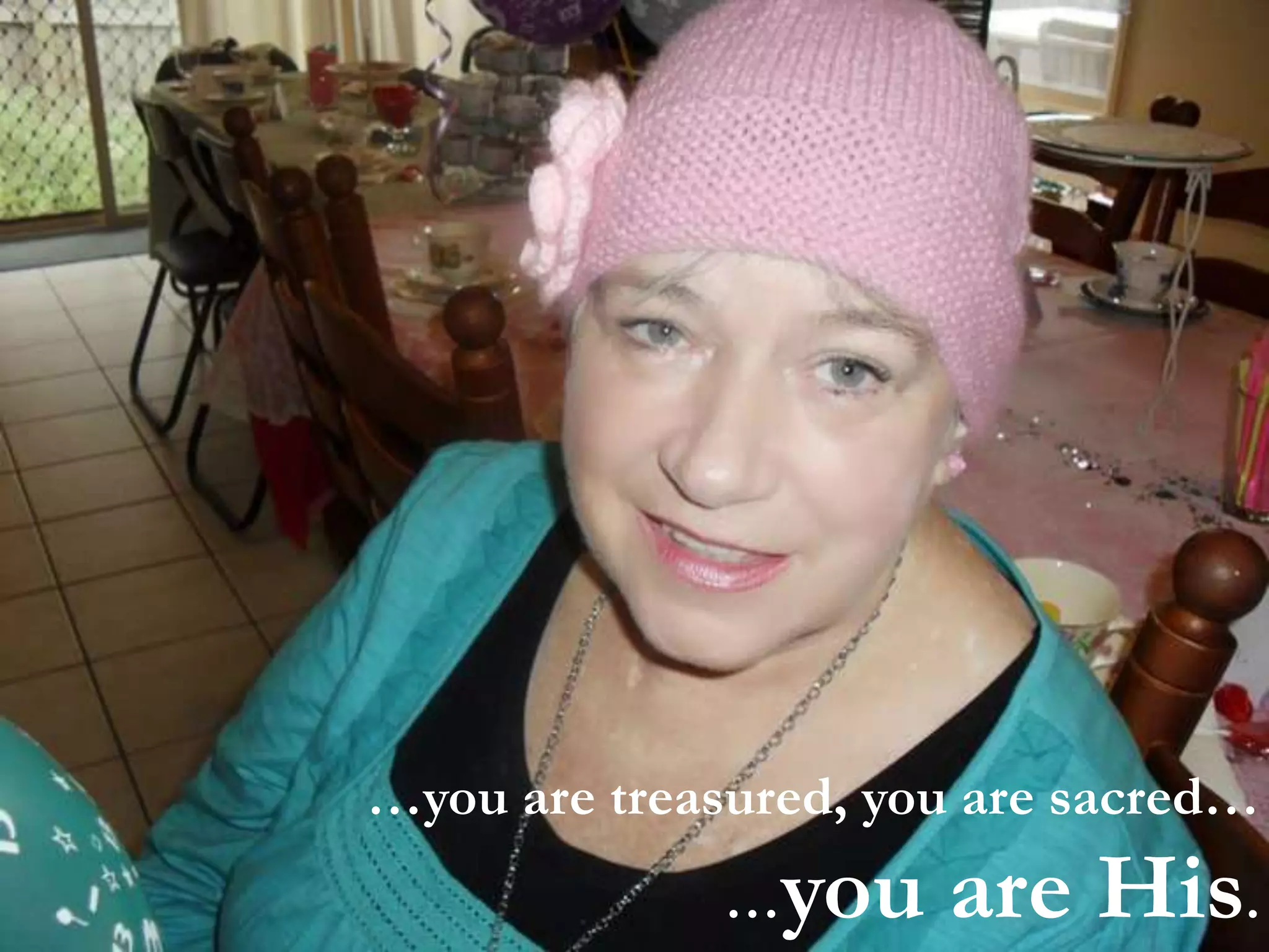 …you are treasured, you are sacred……you are His.