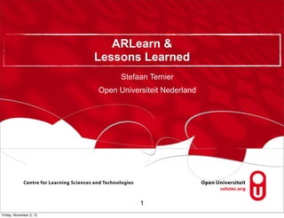 ARLearn &
                         Lessons Learned
                               Stefaan Ternier
                         Open Universiteit Nederland




                                    1
Friday, November 2, 12
 