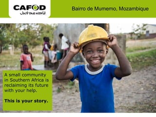 Bairro de Mumemo, Mozambique A small community in Southern Africa is reclaiming its future with your help. This is your story. 