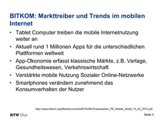 BITKOM: Markttreiber und Trends im mobilen
Internet
• Tablet Computer treiben die mobile Internetnutzung
  weiter an
• Akt...
