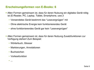 Erscheinungsformen von E-Books: 6

 Allen Formen gemeinsam ist, dass für deren Nutzung ein digitales Gerät nötig
  ist (E...
