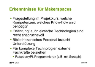 Erkenntnisse für Makerspaces
§ Fragestellung im Projektkurs: welche
Kompetenzen, welches Know-how wird
benötigt?
§ Erfahru...