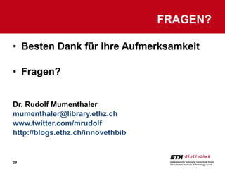 Besten Dank für Ihre Aufmerksamkeit Fragen? Dr. Rudolf Mumenthaler [email_address] www.twitter.com/mrudolf http://blogs.ethz.ch/innovethbib   FRAGEN? 