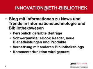Blog mit Informationen zu News und Trends in Informationstechnologie und Bibliothekswesen Persönlich gefärbte Beiträge Schwerpunkte: eBook Reader, neue Dienstleistungen und Produkte Vernetzung mit anderen Bibliotheksblogs Kommentarfunktion wird genutzt [email_address] 
