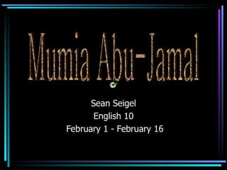 Sean Seigel English 10 February 1 - February 16 Mumia Abu-Jamal 