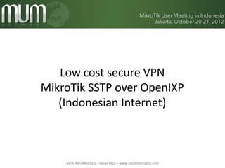 Low cost secure VPN
MikroTik SSTP over OpenIXP
   (Indonesian Internet)



    ASTA INFORMATICS – Faisal Reza – www.astainformatics.com
 