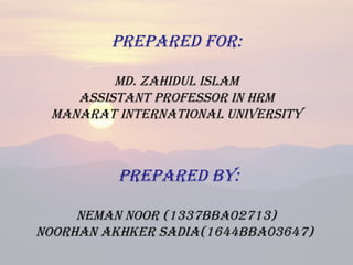 PREPARED FOR:
MD. ZAHIDUL ISLAM
ASSIStAnt PROFESSOR In HRM
MAnARAt IntERnAtIOnAL UnIVERSItY
PREPARED BY:
nEMAn nOOR (1337BBA02713)
nOORHAn AKHKER SADIA(1644BBA03647)
 