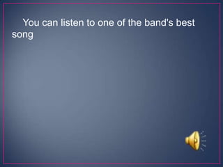 You can listen to one of the band's best
song