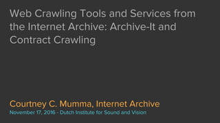 Web Crawling Tools and Services from
the Internet Archive: Archive-It and
Contract Crawling
Courtney C. Mumma, Internet Archive
November 17, 2016 - Dutch Institute for Sound and Vision
 