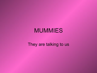 MUMMIES They are talking to us 
