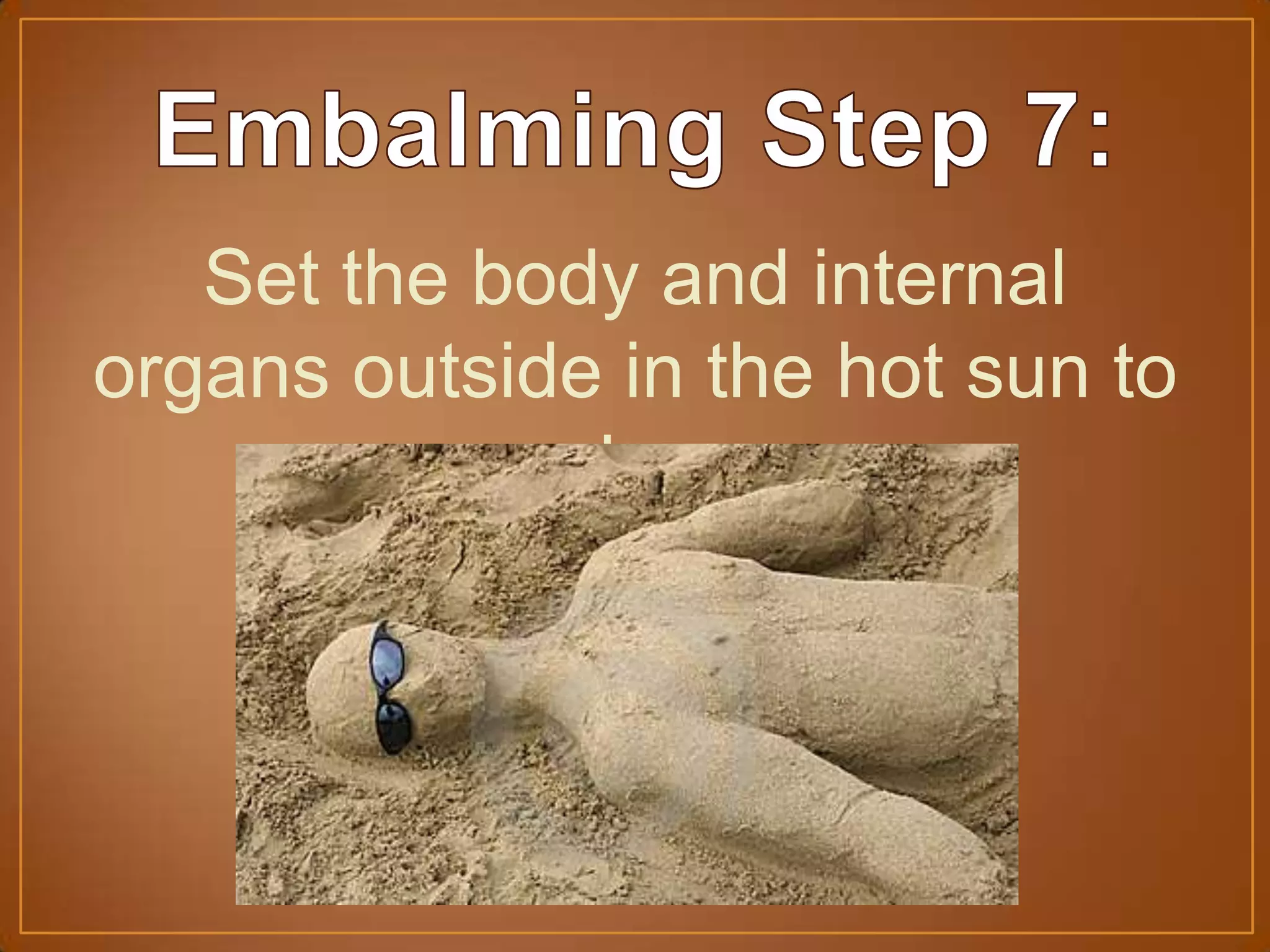 Set the body and internal
organs outside in the hot sun to
dry.
 