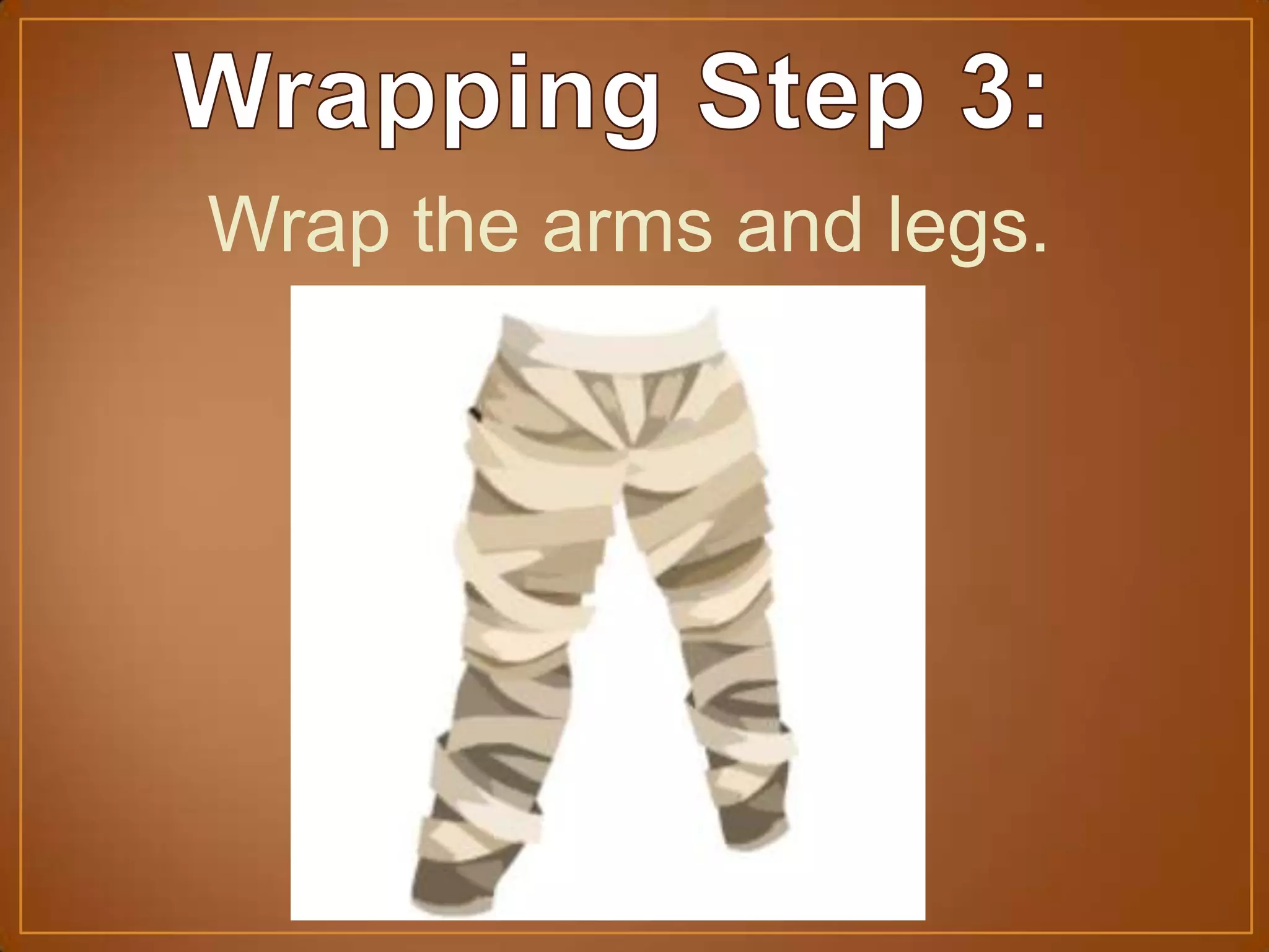 Wrap the arms and legs.
 