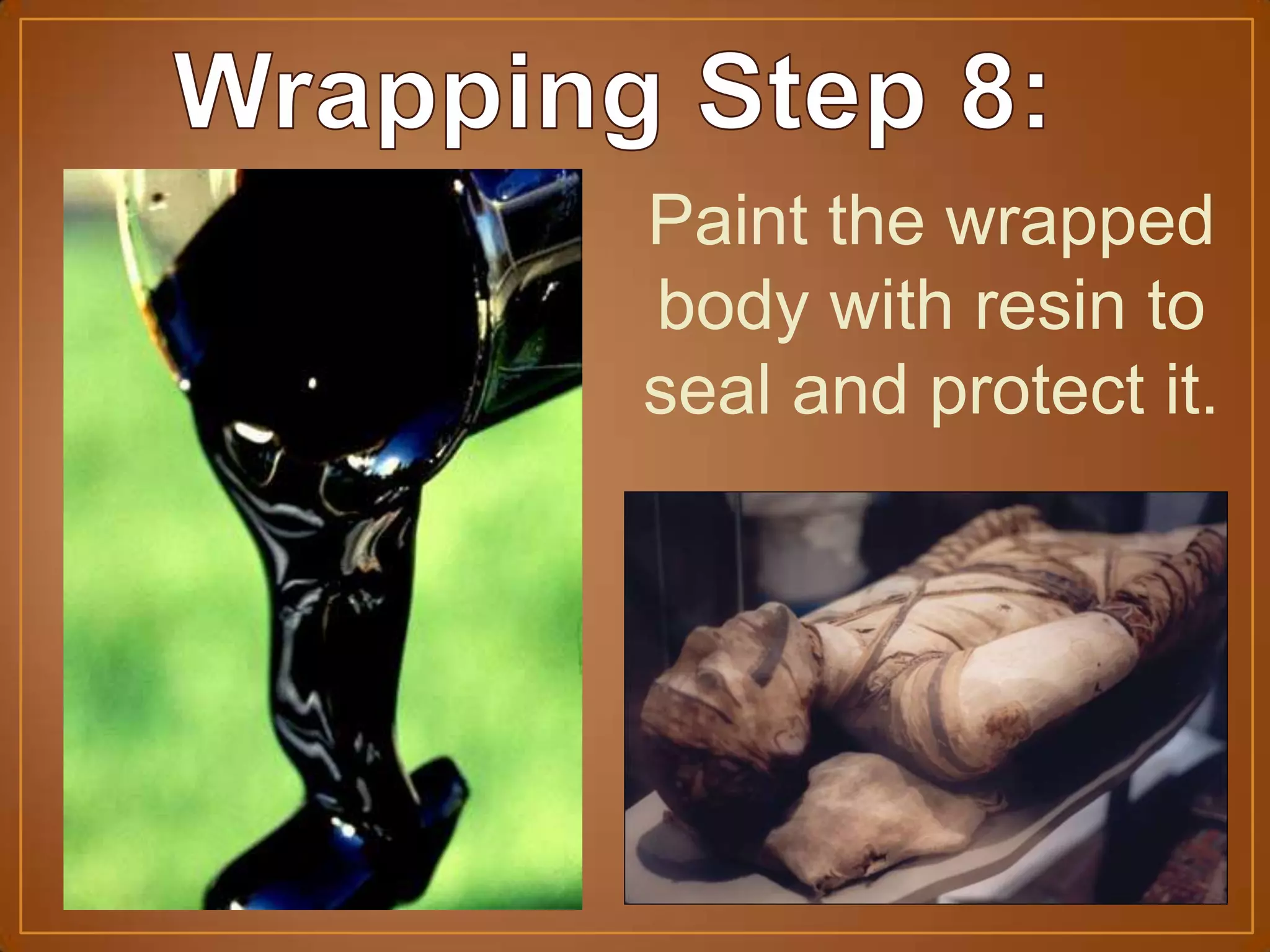 Paint the wrapped
body with resin to
seal and protect it.
 