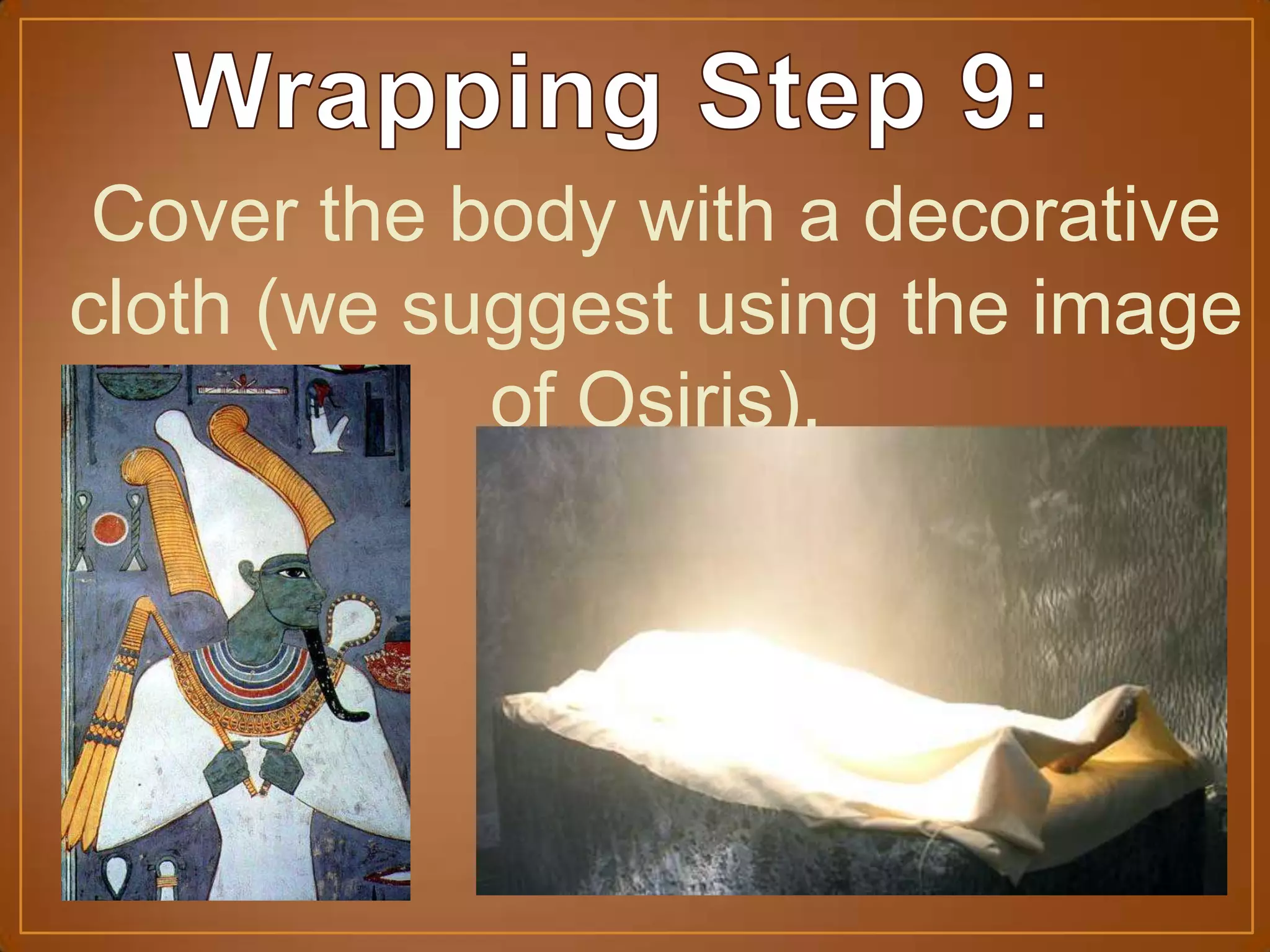 Cover the body with a decorative
cloth (we suggest using the image
of Osiris).
 