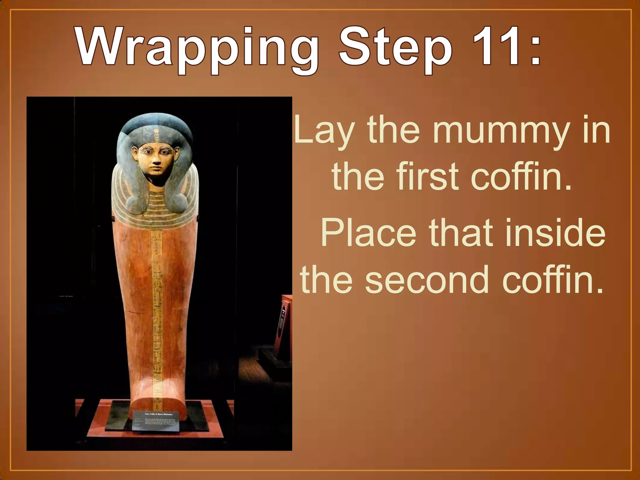 Lay the mummy in
the first coffin.
Place that inside
the second coffin.
 