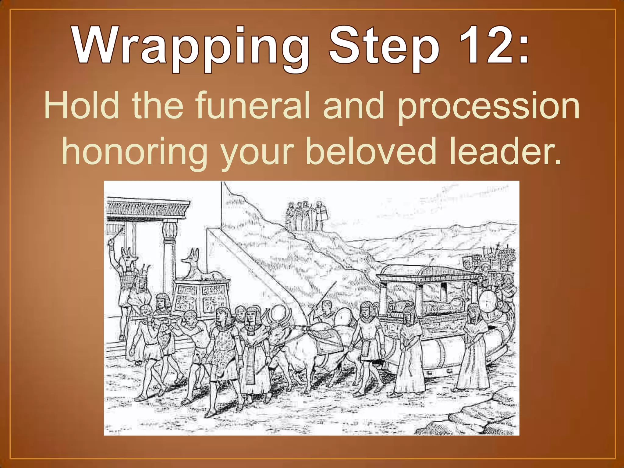 Hold the funeral and procession
honoring your beloved leader.
 