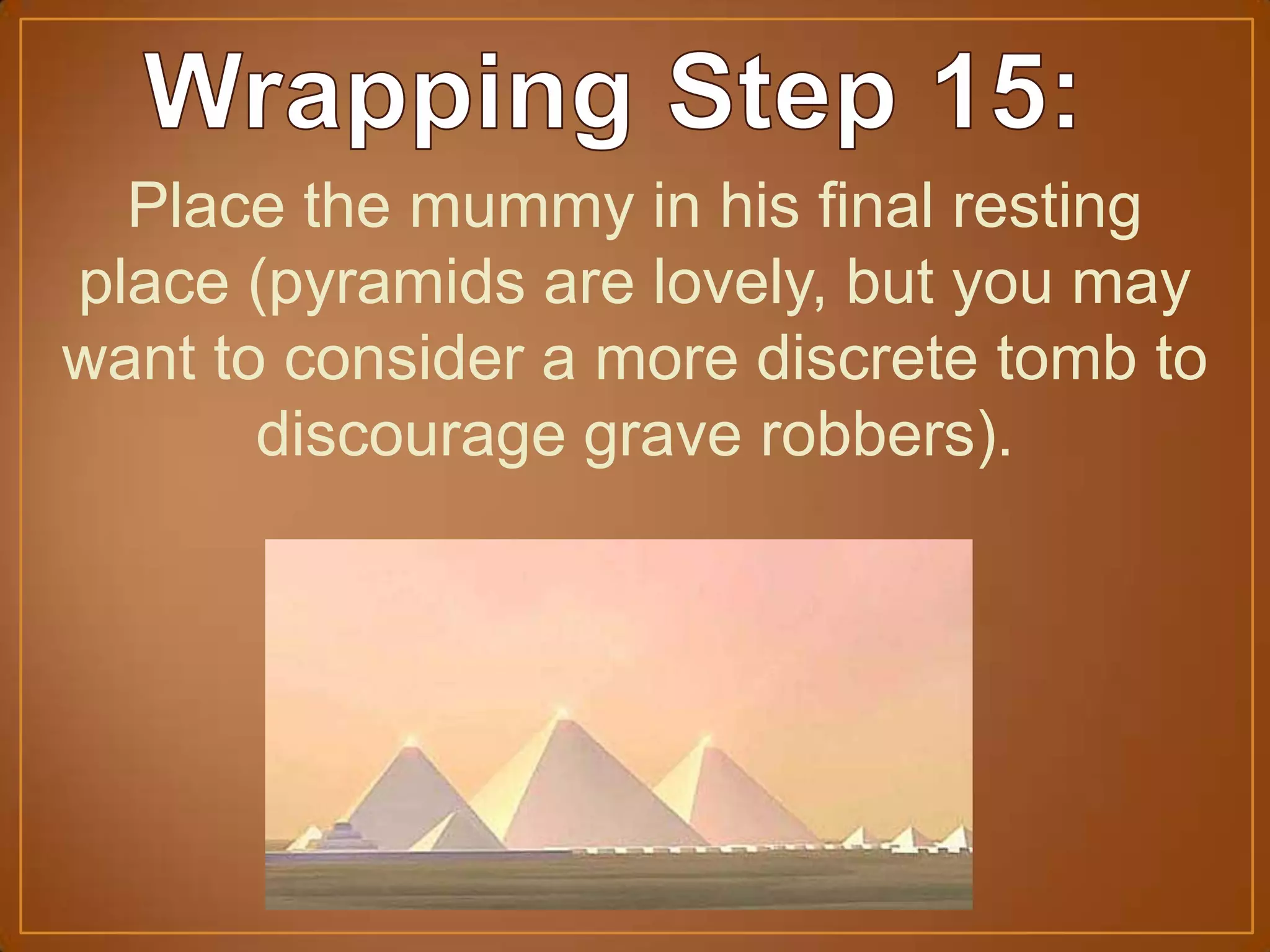Place the mummy in his final resting
place (pyramids are lovely, but you may
want to consider a more discrete tomb to
discourage grave robbers).
 