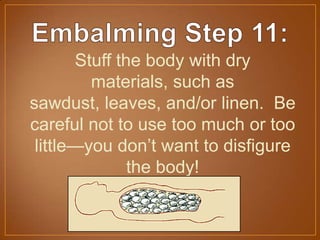 Stuff the body with dry
materials, such as
sawdust, leaves, and/or linen. Be
careful not to use too much or too
little—you don’t want to disfigure
the body!
 