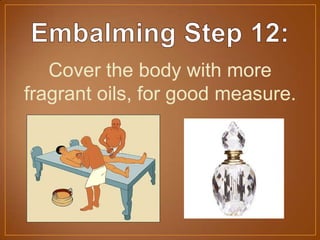 Cover the body with more
fragrant oils, for good measure.
 