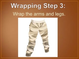 Wrap the arms and legs.
 