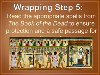 Read the appropriate spells from
The Book of the Dead to ensure
protection and a safe passage for
the soul.
 