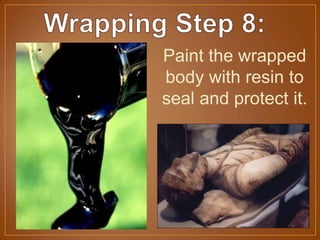 Paint the wrapped
body with resin to
seal and protect it.
 