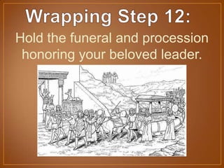 Hold the funeral and procession
honoring your beloved leader.
 