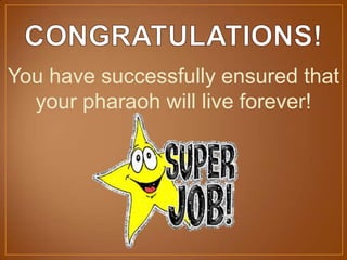 You have successfully ensured that
your pharaoh will live forever!
 