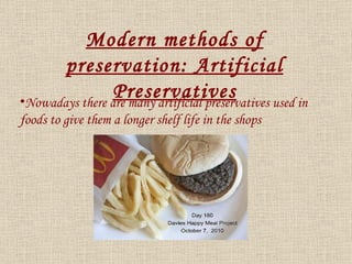 Nowadays there are many artificial preservatives used in foods to give them a longer shelf life in the shops Modern methods of preservation: Artificial Preservatives 