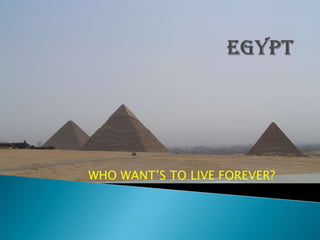 egypt WHO WANT’S TO LIVE FOREVER? 