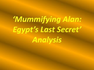 ‘Mummifying Alan:
Egypt’s Last Secret’
     Analysis
 