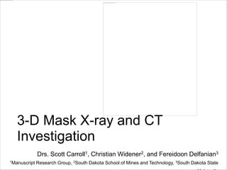 3-D Mask X-ray and CT
Investigation
Drs. Scott Carroll1, Christian Widener2, and Fereidoon Delfanian3
1Manuscript

Research Group, 2South Dakota School of Mines and Technology, 3South Dakota State

 