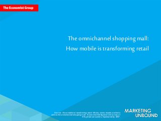 Source: How mobile is transforming retail: Bricks, clicks, tweets and texts
across the omnichannel shopping mall. Economist Intelligence Unit survey of
519 global consumers. Sponsored by SAP.
The omnichannelshoppingmall:
How mobileis transformingretail
 