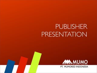 PUBLISHER
PRESENTATION



       PT. MUMORED INDONESIA
    PUBLISHER PRESENTATION
 