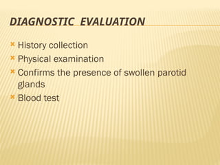 DIAGNOSTIC EVALUATION
 History collection
 Physical examination
 Confirms the presence of swollen parotid
glands
 Blood test
 