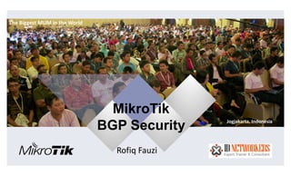 MikroTik 
BGP Security 
Rofiq Fauzi 
The Biggest MUM in the World 
Jogjakarta, Indonesia 
 