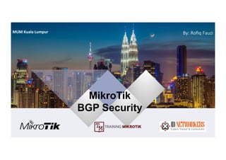 MikroTik
BGP Security
By:	Roﬁq	Fauzi	MUM	Kuala	Lumpur	
 