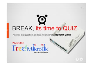 BREAK, its time to QUIZ
17
Answer the question, and get free MikroTik RB951Ui-2HnD
Powered by
 