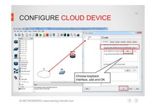 CONFIGURE CLOUD DEVICE
22
ID-NETWORKERS | www.training-mikrotik.com
Choose loopback
interface, add and OK
 