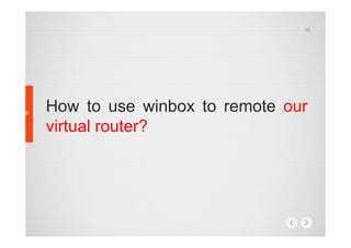 18

How to use winbox to remote our
virtual router?

 