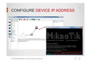 23

CONFIGURE DEVICE IP ADDRESS

ID-NETWORKERS | www.training-mikrotik.com

 