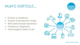 MUM‘S VORTEILE…


   Einfach zu bedienen
   Einfach Informationen finden
   100% web browser basierend
   Flexibel zu integrieren
   Technologisch state-of-art
 