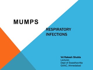 RESPIRATORY
INFECTIONS
MUMPS
Vd Rakesh Shukla
Lecturer,
Dept of Swasthavritta
GAAC, Ahmedabad
 