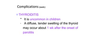 Complications (cont.)
THYROIDITIS
* It is uncommon in children
* A diffuse, tender swelling of the thyroid
may occur about 1 wk after the onset of
parotitis
 