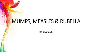 MUMPS, MEASLES & RUBELLA
DR SHAHANA
 